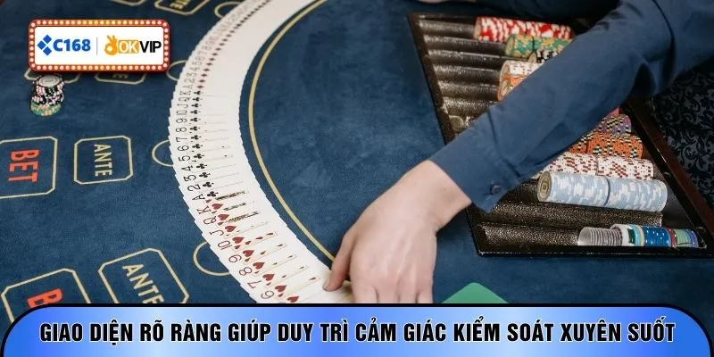 Giao diện rõ ràng giúp duy trì cảm giác kiểm soát xuyên suốt