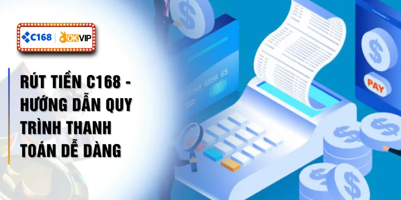 Rút Tiền C168 - Hướng Dẫn Quy Trình Thanh Toán Dễ Dàng