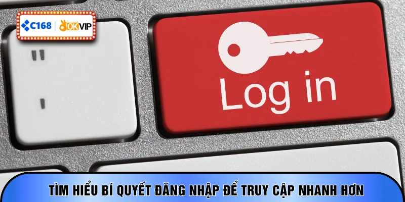 Tìm hiểu bí quyết đăng nhập để truy cập nhanh hơn